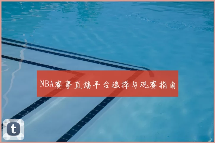 NBA赛事直播平台选择与观赛指南