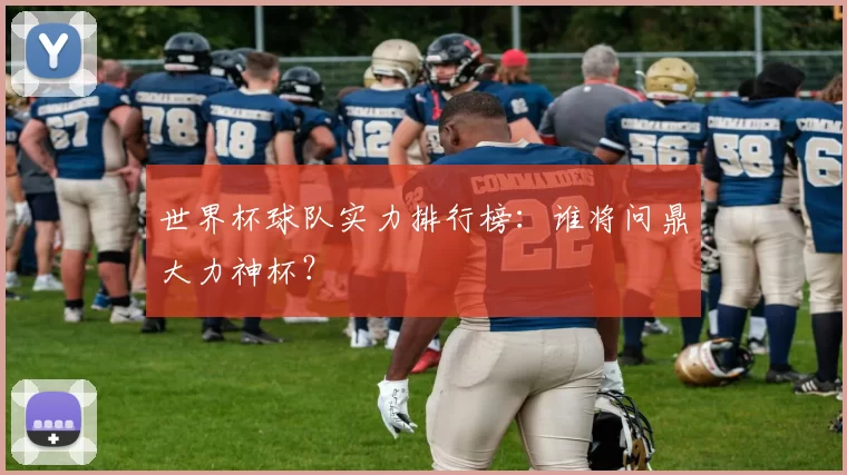 世界杯球队实力排行榜：谁将问鼎大力神杯？
