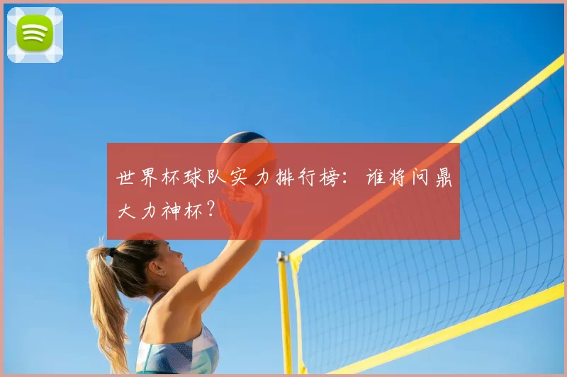 世界杯球队实力排行榜:谁将问鼎大力神杯?