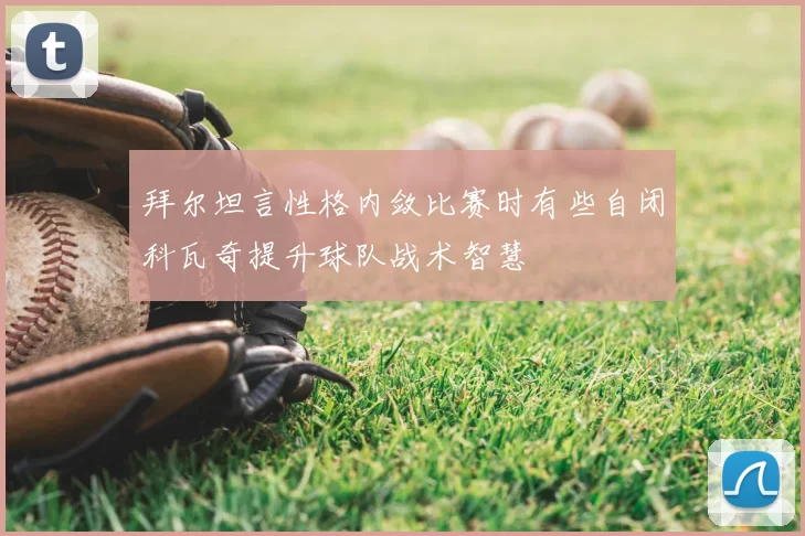 拜尔坦言性格内敛比赛时有些自闭科瓦奇提升球队战术智慧