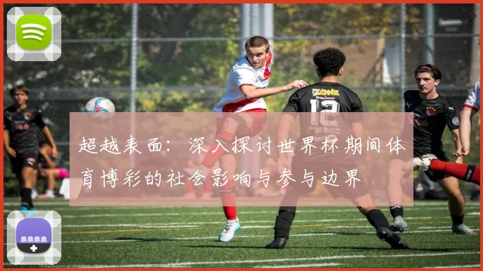 超越表面：深入探讨世界杯期间体育博彩的社会影响与参与边界