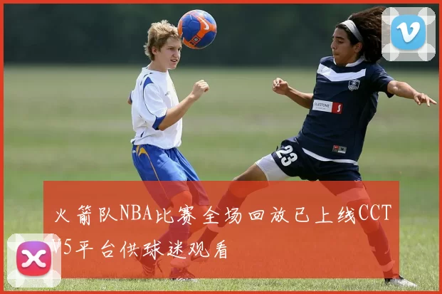 火箭队NBA比赛全场回放已上线CCTV5平台供球迷观看