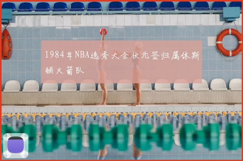 1984年NBA选秀大会状元签归属休斯顿火箭队