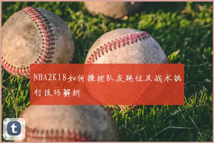 NBA2K18如何操控队友跑位及战术执行技巧解析