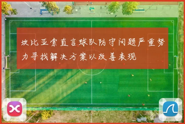 坎比亚索直言球队防守问题严重努力寻找解决方案以改善表现
