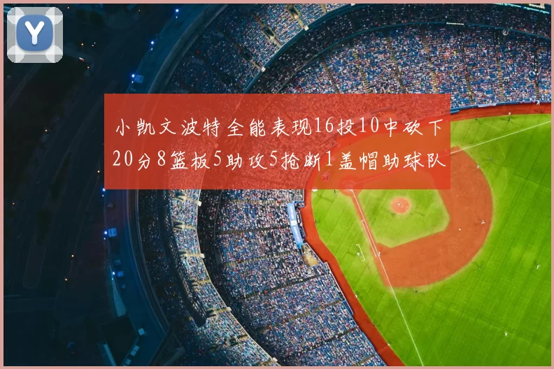 小凯文波特全能表现16投10中砍下20分8篮板5助攻5抢断1盖帽助球队绝杀对手