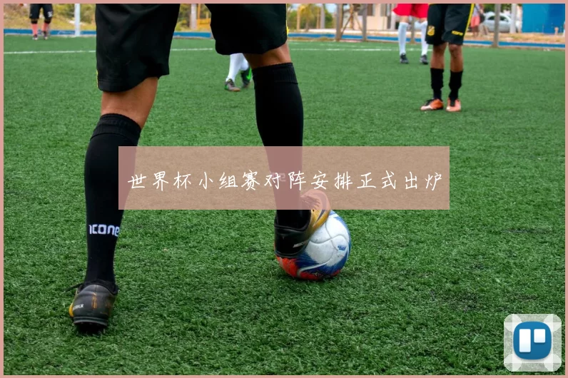 世界杯小组赛对阵安排正式出炉