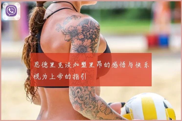 恩德里克谈加盟里昂的感悟与快乐视为上帝的指引