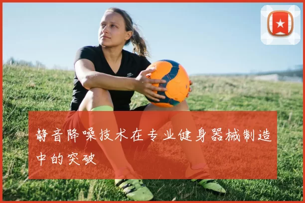 静音降噪技术在专业健身器械制造中的突破