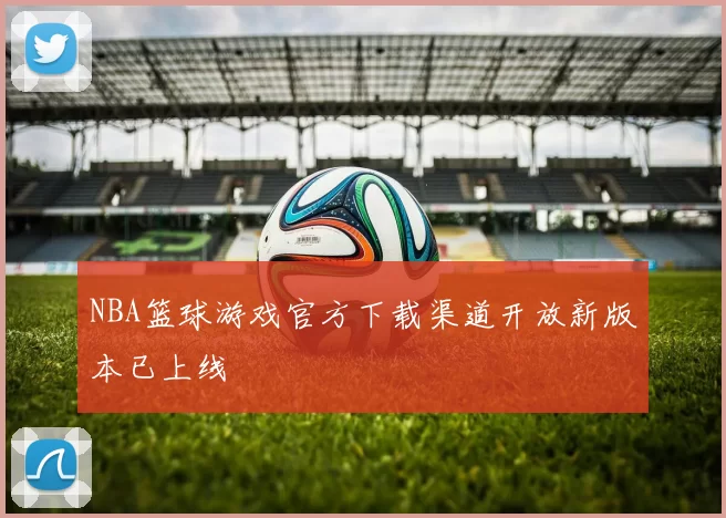 NBA篮球游戏官方下载渠道开放新版本已上线