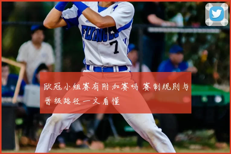 欧冠小组赛有附加赛吗 赛制规则与晋级路径一文看懂