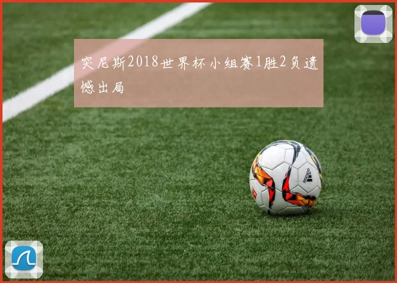 突尼斯2018世界杯小组赛1胜2负遗憾出局