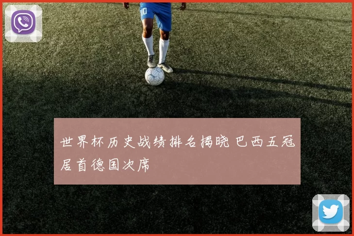 世界杯历史战绩排名揭晓 巴西五冠居首德国次席