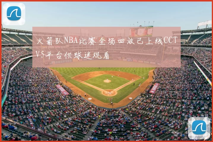 火箭队NBA比赛全场回放已上线CCTV5平台供球迷观看