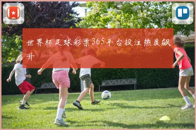 世界杯足球彩票365平台投注热度飙升