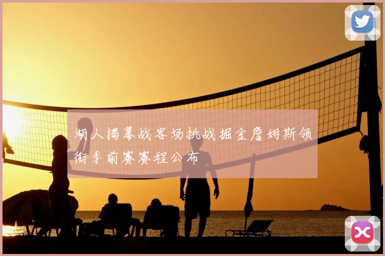 湖人揭幕战客场挑战掘金詹姆斯领衔季前赛赛程公布