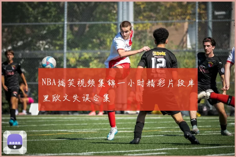 NBA搞笑视频集锦一小时精彩片段库里欧文失误合集