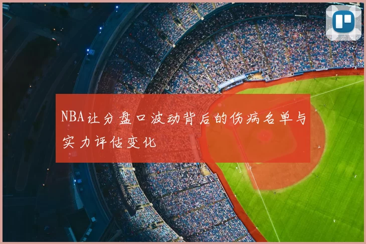 NBA让分盘口波动背后的伤病名单与实力评估变化