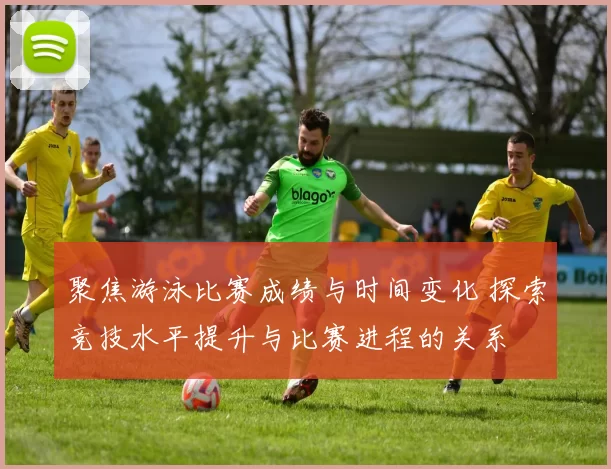 聚焦游泳比赛成绩与时间变化 探索竞技水平提升与比赛进程的关系