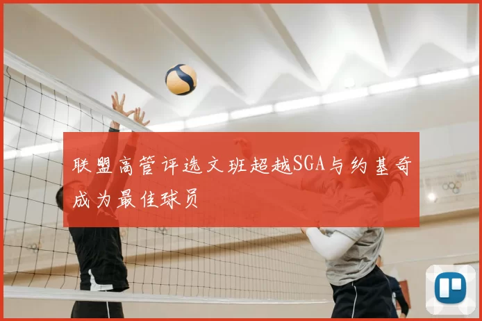 联盟高管评选文班超越SGA与约基奇成为最佳球员
