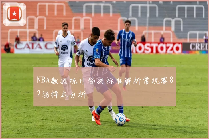 NBA数据统计场次标准解析常规赛82场样本分析