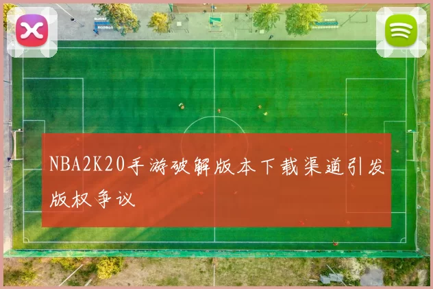 NBA2K20手游破解版本下载渠道引发版权争议
