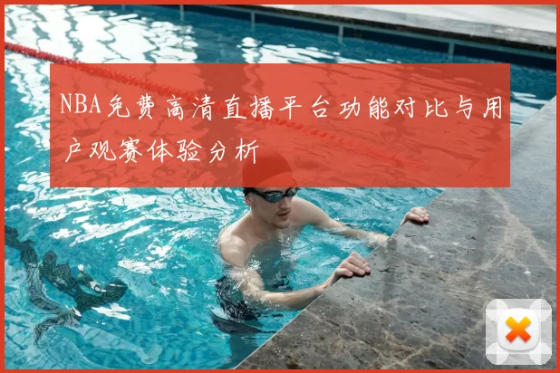 NBA免费高清直播平台功能对比与用户观赛体验分析