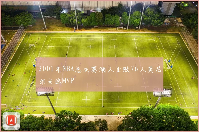 2001年NBA总决赛湖人击败76人奥尼尔当选MVP