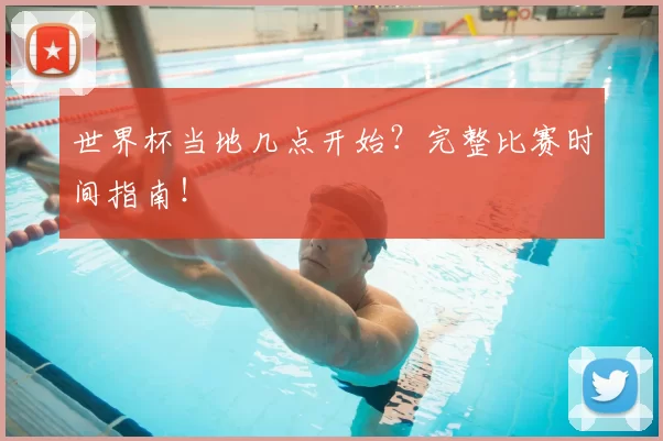 世界杯当地几点开始？完整比赛时间指南！