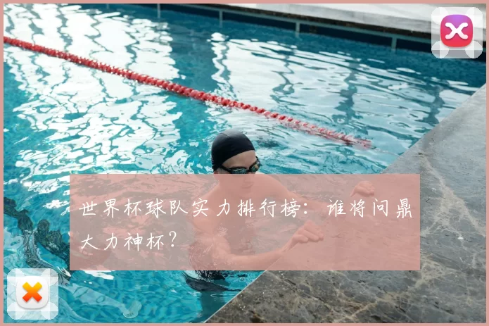 世界杯球队实力排行榜：谁将问鼎大力神杯？