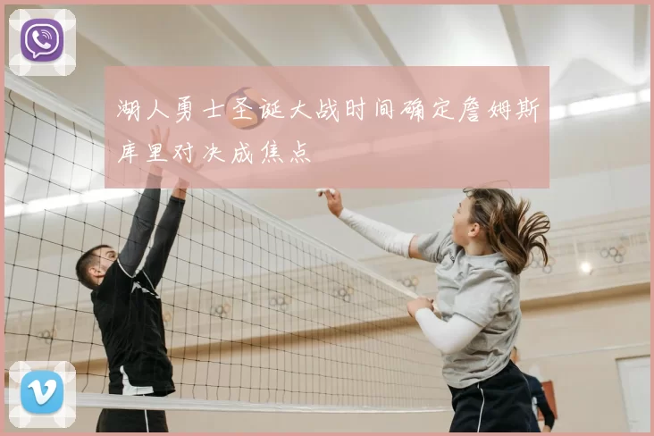 湖人勇士圣诞大战时间确定詹姆斯库里对决成焦点