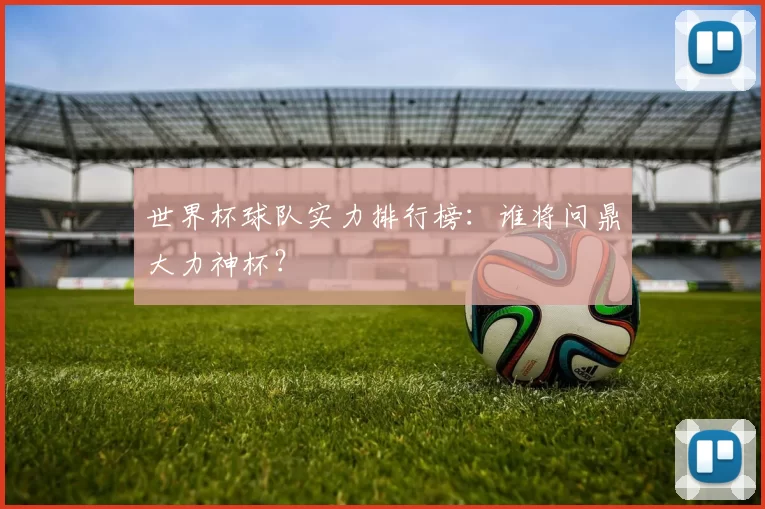 世界杯球队实力排行榜：谁将问鼎大力神杯？