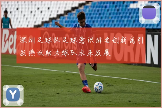 深圳足球队足球意识排名创新高引发热议助力球队未来发展