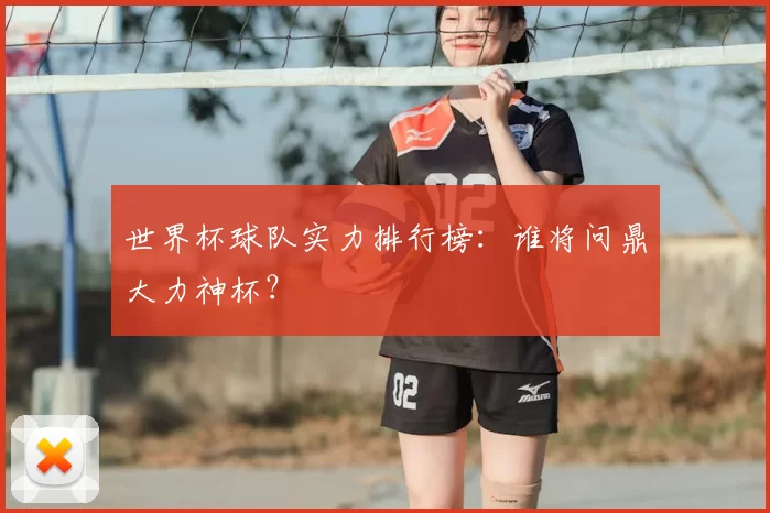 世界杯球队实力排行榜:谁将问鼎大力神杯?