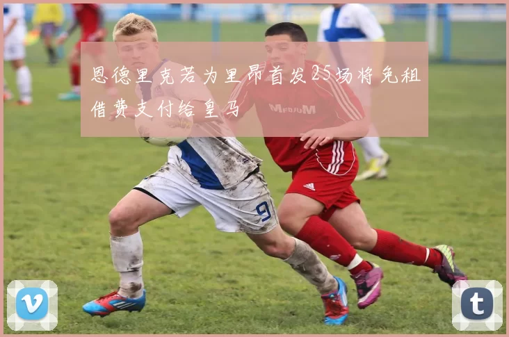 恩德里克若为里昂首发25场将免租借费支付给皇马