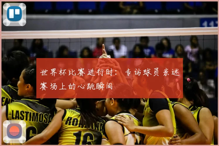世界杯比赛进行时：专访球员亲述赛场上的心跳瞬间