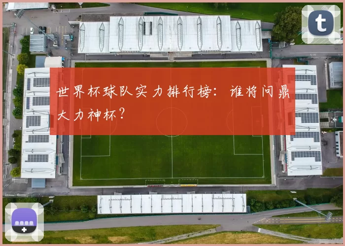 世界杯球队实力排行榜：谁将问鼎大力神杯？