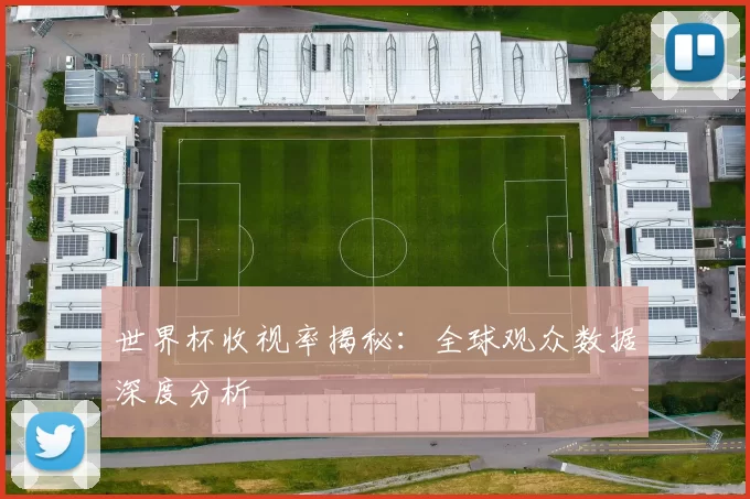 世界杯收视率揭秘：全球观众数据深度分析