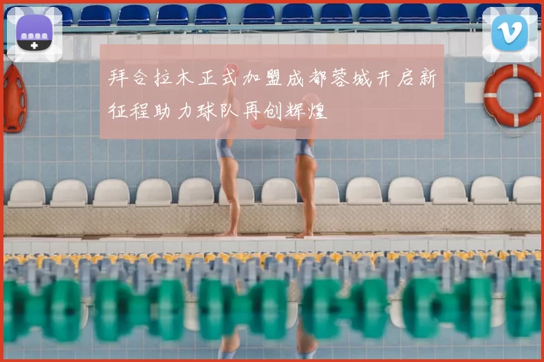 拜合拉木正式加盟成都蓉城开启新征程助力球队再创辉煌