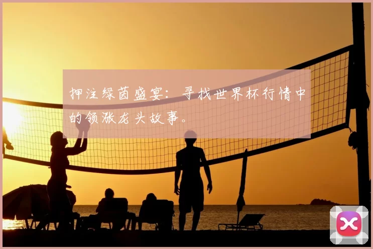 押注绿茵盛宴：寻找世界杯行情中的领涨龙头故事。