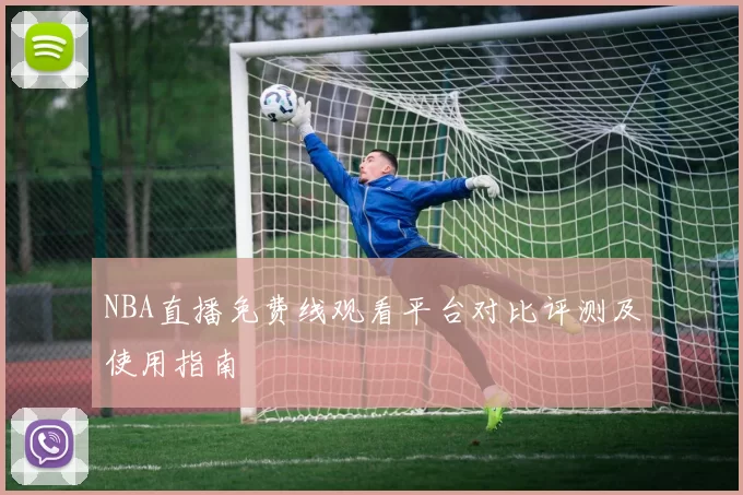 NBA直播免费线观看平台对比评测及使用指南