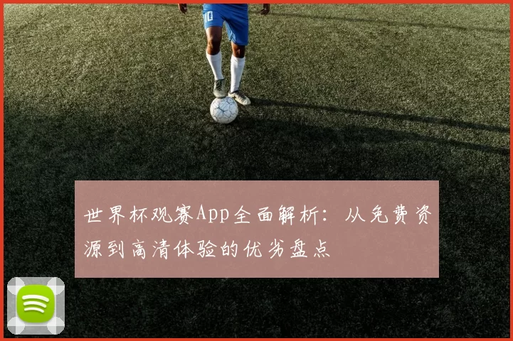 世界杯观赛App全面解析：从免费资源到高清体验的优劣盘点