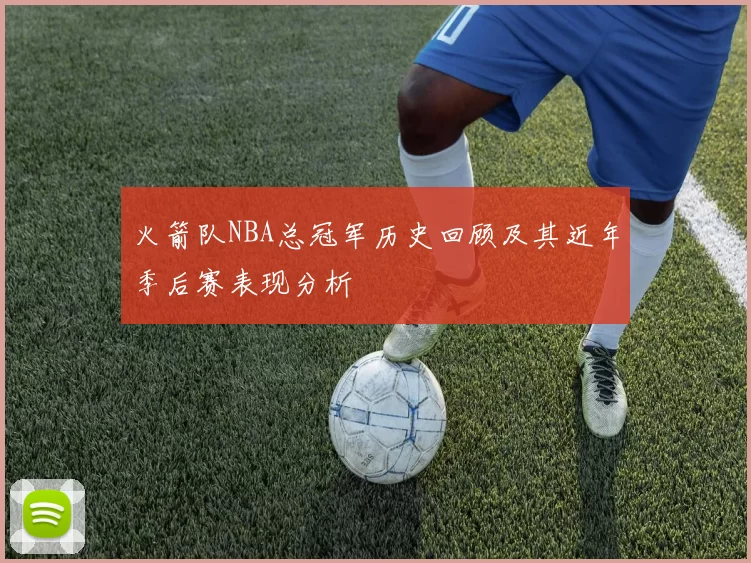 火箭队NBA总冠军历史回顾及其近年季后赛表现分析