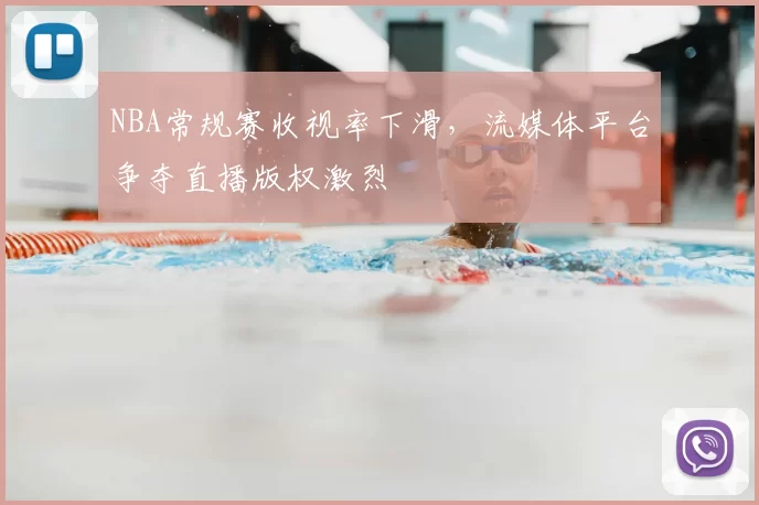 NBA常规赛收视率下滑，流媒体平台争夺直播版权激烈